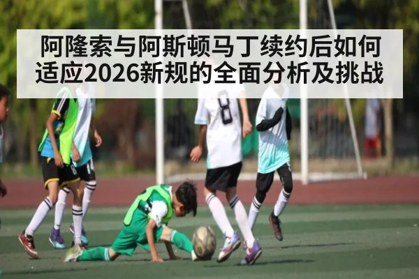阿隆索与阿斯顿马丁续约后如何适应2026新规的全面分析及挑战