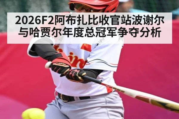 2026F2阿布扎比收官站波谢尔与哈贾尔年度总冠军争夺分析